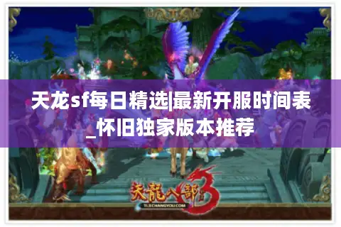 天龙sf每日精选|最新开服时间表_怀旧独家版本推荐