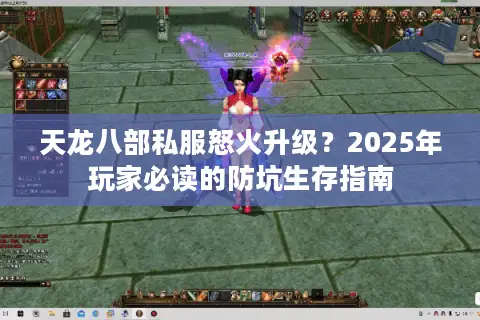 天龙八部私服怒火升级?2025年玩家必读的防坑生存指南 天龙八部私服怒火升级?2025年玩家必读的防坑生存指南