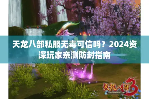 天龙八部私服无毒可信吗？2024资深玩家亲测防封指南