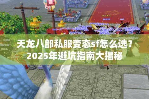 天龙八部私服变态sf怎么选？2025年避坑指南大揭秘