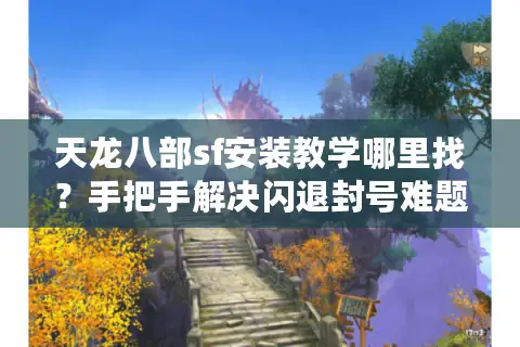 天龙八部sf安装教学哪里找?手把手解决闪退封号难题 天龙八部sf安装教学哪里找?手把手解决闪退封号难题