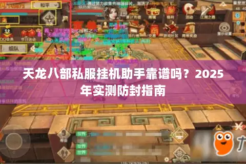 天龙八部私服挂机助手靠谱吗?2025年实测防封指南 天龙八部私服挂机助手靠谱吗?2025年实测防封指南