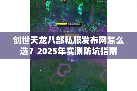 创世天龙八部私服发布网怎么选？2025年实测防坑指南