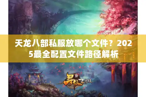 天龙八部私服放哪个文件？2025最全配置文件路径解析
