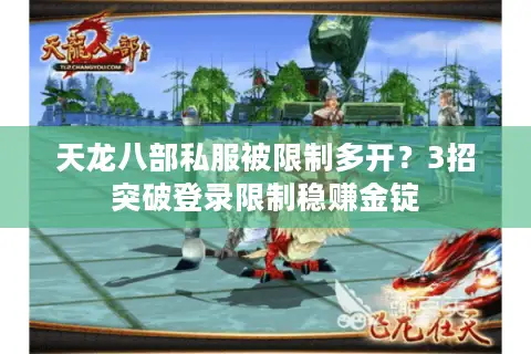 天龙八部私服被限制多开？3招突破登录限制稳赚金锭