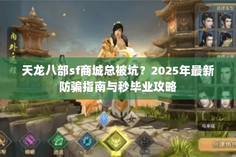 天龙八部sf商城总被坑?2025年最新防骗指南与秒毕业攻略 天龙八部sf商城总被坑?2025年最新防骗指南与秒毕业攻略