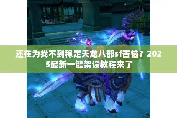 还在为找不到稳定天龙八部sf苦恼？2025最新一键架设教程来了