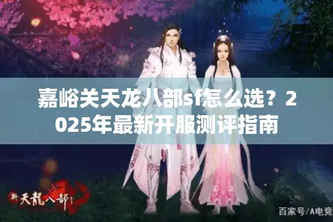 嘉峪关天龙八部sf怎么选？2025年最新开服测评指南