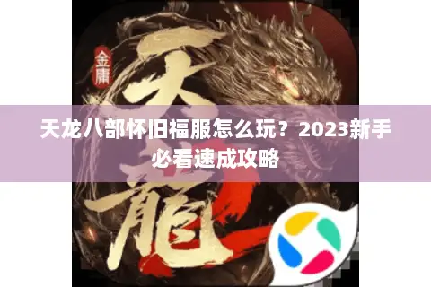 天龙八部怀旧福服怎么玩?2023新手必看速成攻略 天龙八部怀旧福服怎么玩?2023新手必看速成攻略