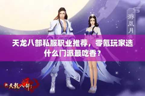 天龙八部私服职业推荐,零氪玩家选什么门派最吃香? 天龙八部私服职业推荐,零氪玩家选什么门派最吃香?