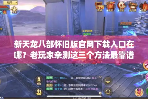 新天龙八部怀旧版官网下载入口在哪?老玩家亲测这三个方法最靠谱 新天龙八部怀旧版官网下载入口在哪?老玩家亲测这三个方法最靠谱