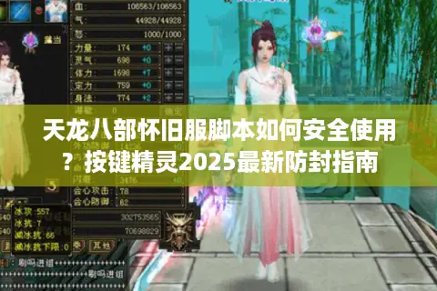 天龙八部怀旧服脚本如何安全使用?按键精灵2025最新防封指南 天龙八部怀旧服脚本如何安全使用?按键精灵2025最新防封指南
