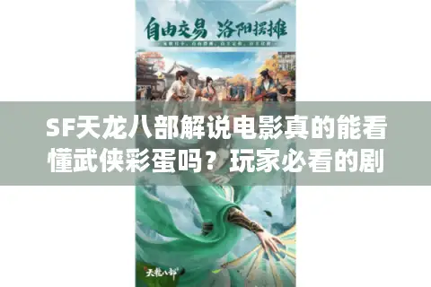 SF天龙八部解说电影真的能看懂武侠彩蛋吗?玩家必看的剧情解析指南 SF天龙八部解说电影真的能看懂武侠彩蛋吗?玩家必看的剧情解析指南