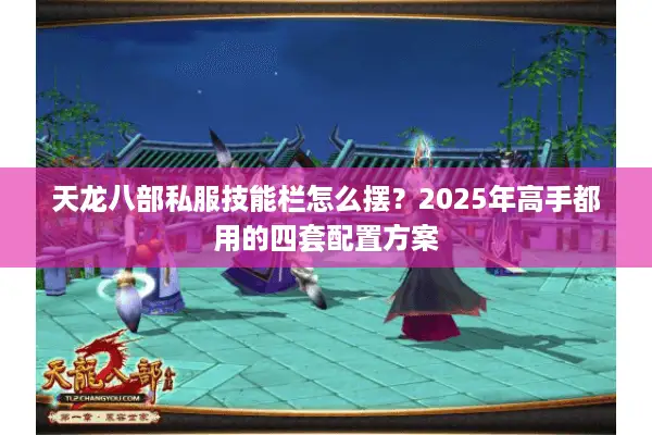 天龙八部私服技能栏怎么摆？2025年高手都用的四套配置方案