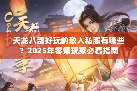 天龙八部好玩的散人私服有哪些？2025年零氪玩家必看指南