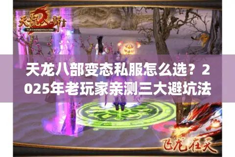 天龙八部变态私服怎么选?2025年老玩家亲测三大避坑法则 天龙八部变态私服怎么选?2025年老玩家亲测三大避坑法则