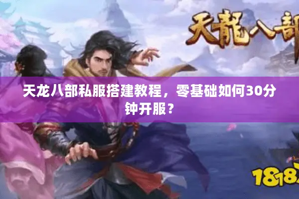 天龙八部私服搭建教程，零基础如何30分钟开服？