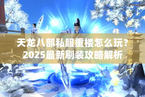 天龙八部私服重楼怎么玩？2025最新刷装攻略解析