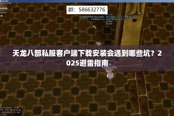 天龙八部私服客户端下载安装会遇到哪些坑?2025避雷指南 天龙八部私服客户端下载安装会遇到哪些坑?2025避雷指南