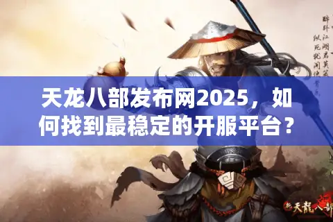 天龙八部发布网2025,如何找到最稳定的开服平台? 天龙八部发布网2025,如何找到最稳定的开服平台?