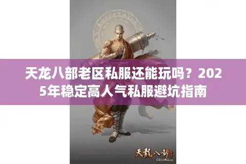 天龙八部老区私服还能玩吗？2025年稳定高人气私服避坑指南