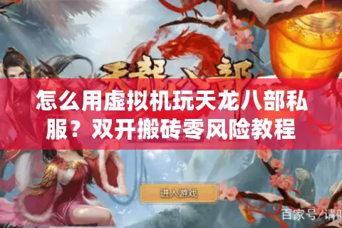 怎么用虚拟机玩天龙八部私服?双开搬砖零风险教程 怎么用虚拟机玩天龙八部私服?双开搬砖零风险教程
