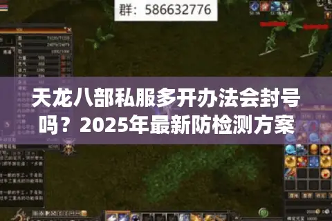 天龙八部私服多开办法会封号吗?2025年最新防检测方案 天龙八部私服多开办法会封号吗?2025年最新防检测方案