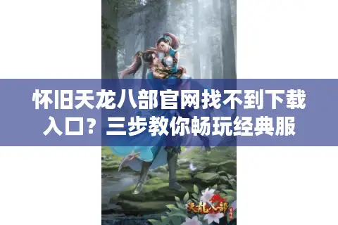 怀旧天龙八部官网找不到下载入口?三步教你畅玩经典服 怀旧天龙八部官网找不到下载入口?三步教你畅玩经典服