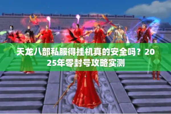 天龙八部私服得挂机真的安全吗?2025年零封号攻略实测 天龙八部私服得挂机真的安全吗?2025年零封号攻略实测