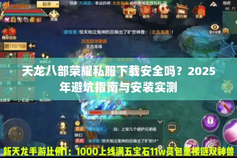天龙八部荣耀私服下载安全吗?2025年避坑指南与安装实测 天龙八部荣耀私服下载安全吗?2025年避坑指南与安装实测