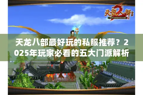 天龙八部最好玩的私服推荐?2025年玩家必看的五大门派解析 天龙八部最好玩的私服推荐?2025年玩家必看的五大门派解析