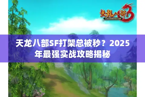 天龙八部SF打架总被秒？2025年最强实战攻略揭秘