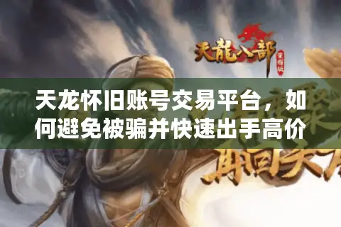 天龙怀旧账号交易平台，如何避免被骗并快速出手高价号？