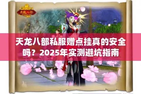 天龙八部私服赠点挂真的安全吗?2025年实测避坑指南 天龙八部私服赠点挂真的安全吗?2025年实测避坑指南