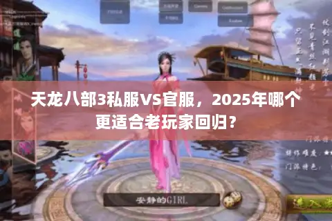 天龙八部3私服VS官服,2025年哪个更适合老玩家回归? 天龙八部3私服VS官服,2025年哪个更适合老玩家回归?