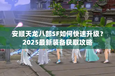 安顺天龙八部SF如何快速升级？2025最新装备获取攻略