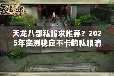 天龙八部私服求推荐？2025年实测稳定不卡的私服清单