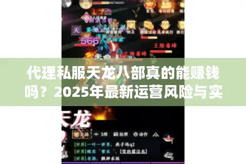 代理私服天龙八部真的能赚钱吗？2025年最新运营风险与实战攻略