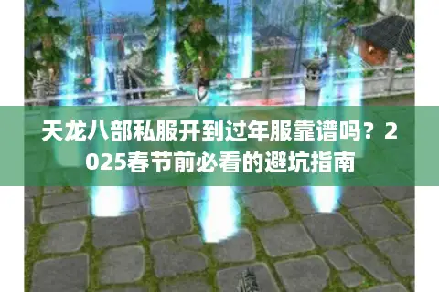 天龙八部私服开到过年服靠谱吗?2025春节前必看的避坑指南 天龙八部私服开到过年服靠谱吗?2025春节前必看的避坑指南