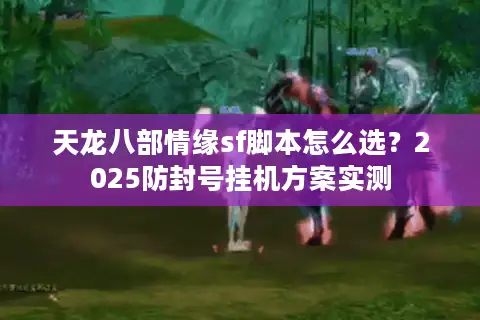 天龙八部情缘sf脚本怎么选？2025防封号挂机方案实测