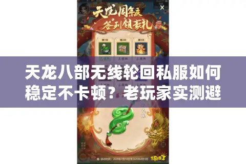 天龙八部无线轮回私服如何稳定不卡顿?老玩家实测避坑指南 天龙八部无线轮回私服如何稳定不卡顿?老玩家实测避坑指南