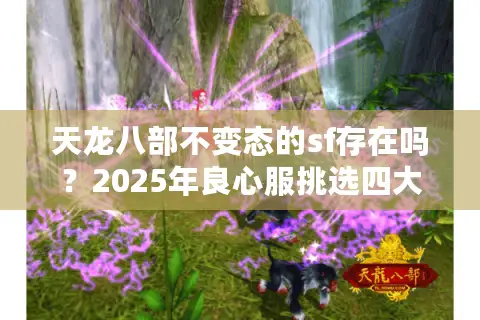 天龙八部不变态的sf存在吗？2025年良心服挑选四大法则