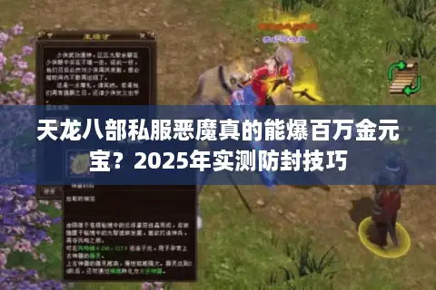 天龙八部私服恶魔真的能爆百万金元宝?2025年实测防封技巧 天龙八部私服恶魔真的能爆百万金元宝?2025年实测防封技巧