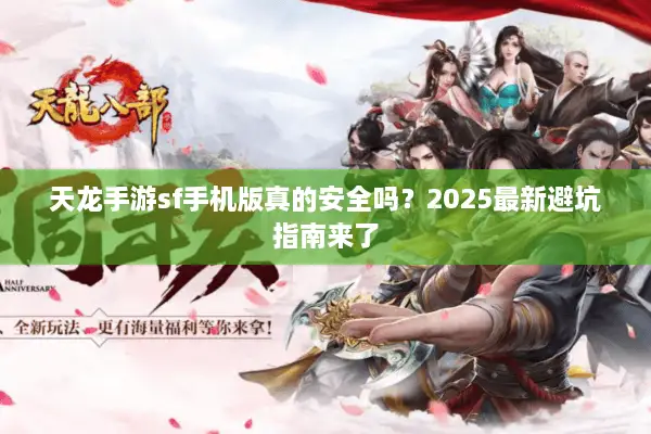 天龙手游sf手机版真的安全吗？2025最新避坑指南来了