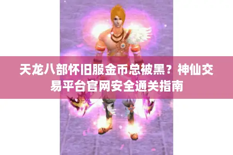 天龙八部怀旧服金币总被黑？神仙交易平台官网安全通关指南