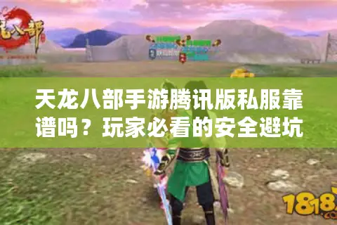 天龙八部手游腾讯版私服靠谱吗?玩家必看的安全避坑指南 天龙八部手游腾讯版私服靠谱吗?玩家必看的安全避坑指南