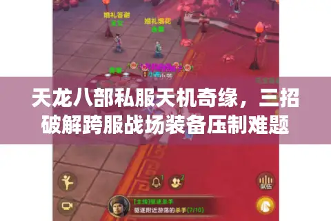 天龙八部私服天机奇缘,三招破解跨服战场装备压制难题 天龙八部私服天机奇缘,三招破解跨服战场装备压制难题