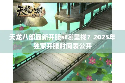 天龙八部最新开服sf哪里找？2025年独家开服时间表公开