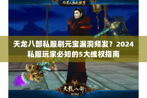 天龙八部私服刷元宝漏洞频发？2024私服玩家必知的5大维权指南