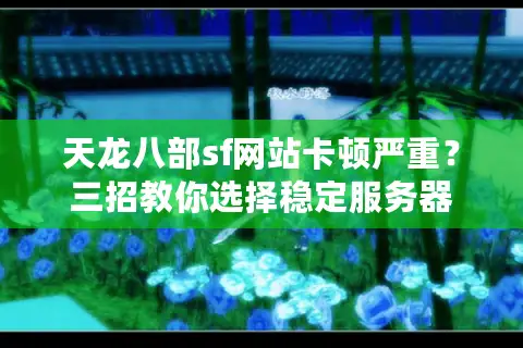 天龙八部sf网站卡顿严重？三招教你选择稳定服务器